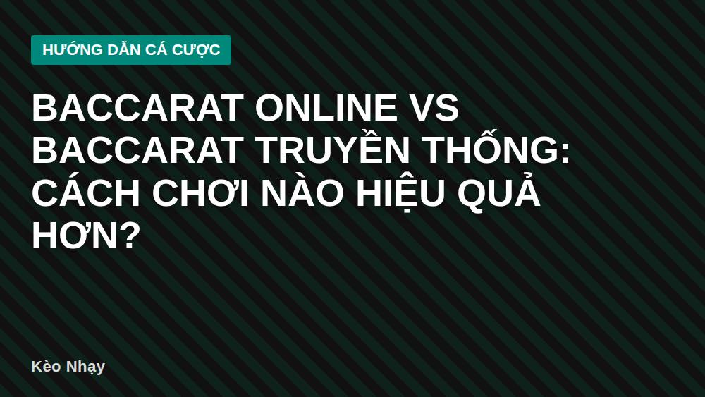 Baccarat Online vs Baccarat Truyền Thống: Cách Chơi Nào Hiệu Quả Hơn?