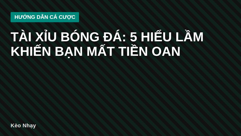 Tài xỉu bóng đá: 5 hiểu lầm khiến bạn mất tiền oan