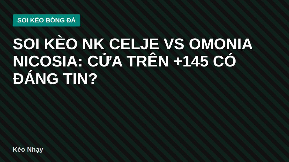 Soi kèo NK Celje vs Omonia Nicosia: Cửa trên +145 có đáng tin?